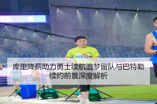 库里降薪助力勇士续航追梦留队与巴特勒续约前景深度解析